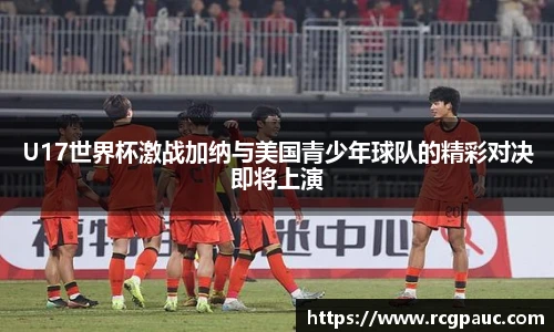 best365官方网站U17世界杯激战加纳与美国青少年球队的精彩对决即将上演