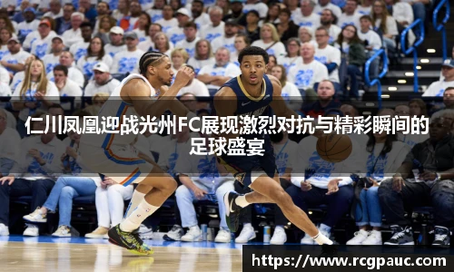 best365官方网站仁川凤凰迎战光州FC展现激烈对抗与精彩瞬间的足球盛宴