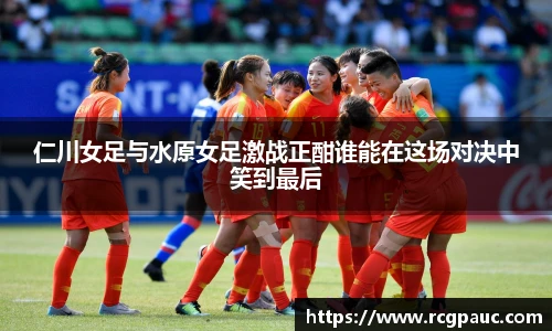 best365官方网站仁川女足与水原女足激战正酣谁能在这场对决中笑到最后