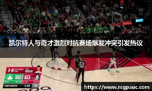 best365官方网站凯尔特人与奇才激烈对抗赛场爆发冲突引发热议